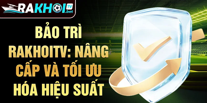 Bảo trì rakhoitv: Nâng cấp và tối ưu hóa hiệu suất